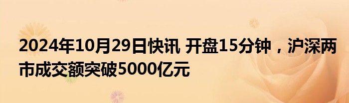 2024年10月29日快讯 开盘15分钟，沪深两市成交额突破5000亿元