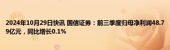 2024年10月29日快讯 国信证券：前三季度归母净利润48.79亿元，同比增长0.1%