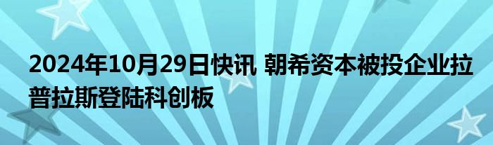 2024年10月29日快讯 朝希资本被投企业拉普拉斯登陆科创板