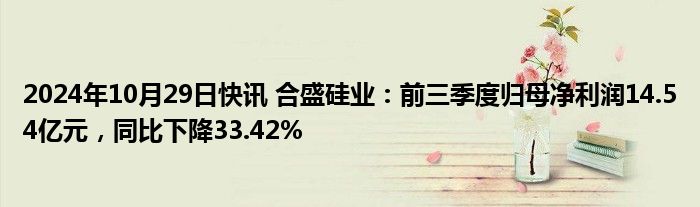 2024年10月29日快讯 合盛硅业：前三季度归母净利润14.54亿元，同比下降33.42%