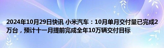 2024年10月29日快讯 小米汽车：10月单月交付量已完成2万台，预计十一月提前完成全年10万辆交付目标