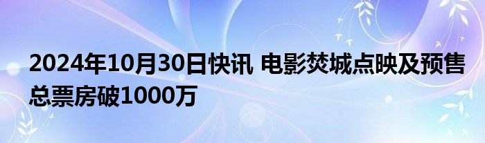 2024年10月30日快讯 电影焚城点映及预售总票房破1000万