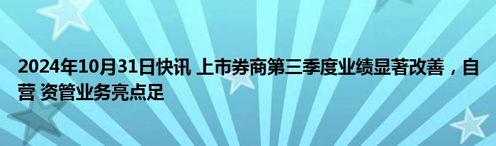 2024年10月31日快讯 上市券商第三季度业绩显著改善，自营 资管业务亮点足