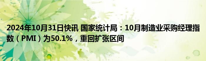 2024年10月31日快讯 国家统计局：10月制造业采购经理指数（PMI）为50.1%，重回扩张区间