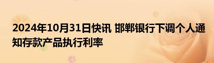 2024年10月31日快讯 邯郸银行下调个人通知存款产品执行利率