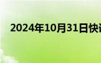 2024年10月31日快讯 英国债券延续跌势