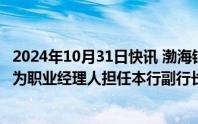 2024年10月31日快讯 渤海银行：聘任李建国 齐君及邓蓓作为职业经理人担任本行副行长