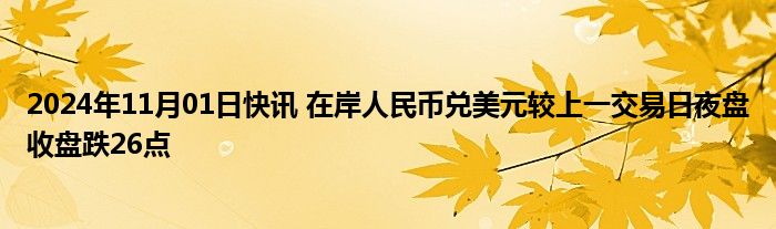 2024年11月01日快讯 在岸人民币兑美元较上一交易日夜盘收盘跌26点