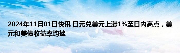 2024年11月01日快讯 日元兑美元上涨1%至日内高点，美元和美债收益率均挫